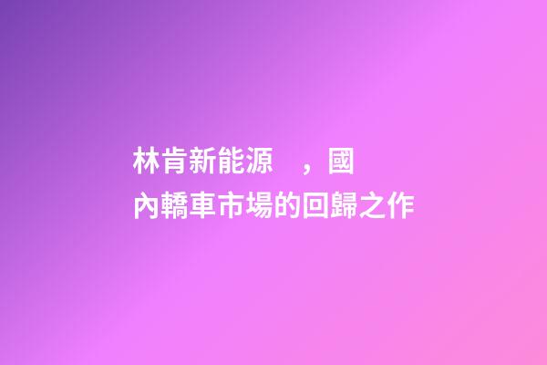 林肯新能源，國內轎車市場的回歸之作-第1張-觀點-玄機派